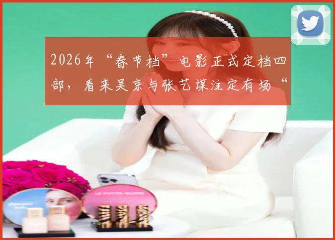 2026年“春节档”电影正式定档四部，看来吴京与张艺谋注定有场“恶战”