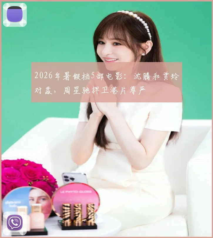 2026年暑假档5部电影:沈腾和贾玲对轰,周星驰捍卫港片尊严