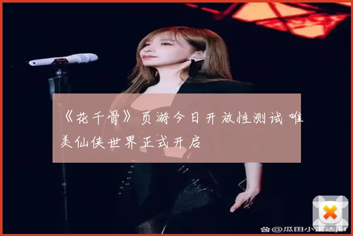 《花千骨》页游今日开放性测试 唯美仙侠世界正式开启