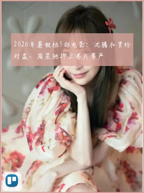 2026年暑假档5部电影:沈腾和贾玲对轰,周星驰捍卫港片尊严