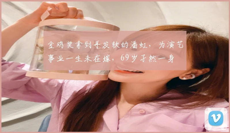 金鸡奖拿到手发软的潘虹,为演艺事业一生未在嫁,69岁孑然一身
