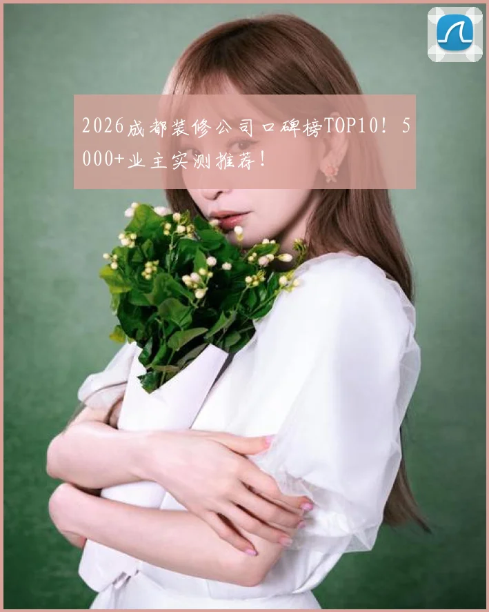 2026成都装修公司口碑榜TOP10！5000+业主实测推荐！
