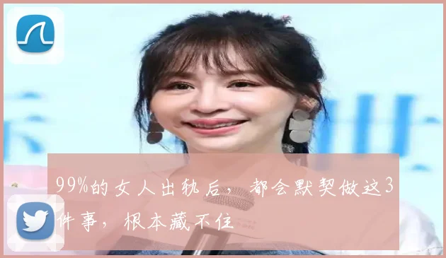99%的女人出轨后,都会默契做这3件事,根本藏不住