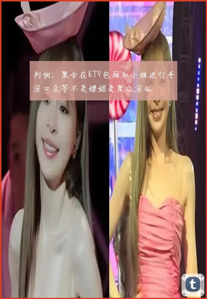 判例:聚会在KTV包厢和小姐进行手淫口交等不是嫖娼是聚众淫乱