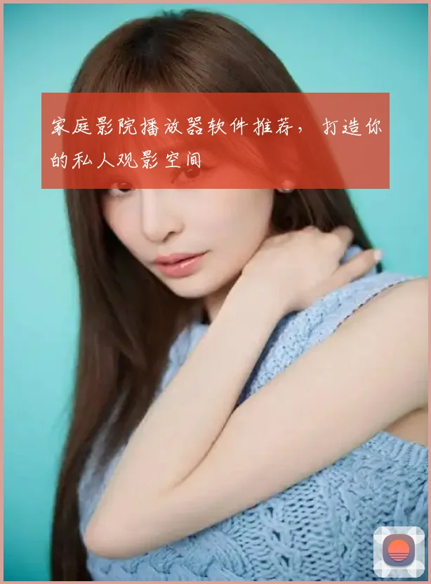 家庭影院播放器软件推荐，打造你的私人观影空间