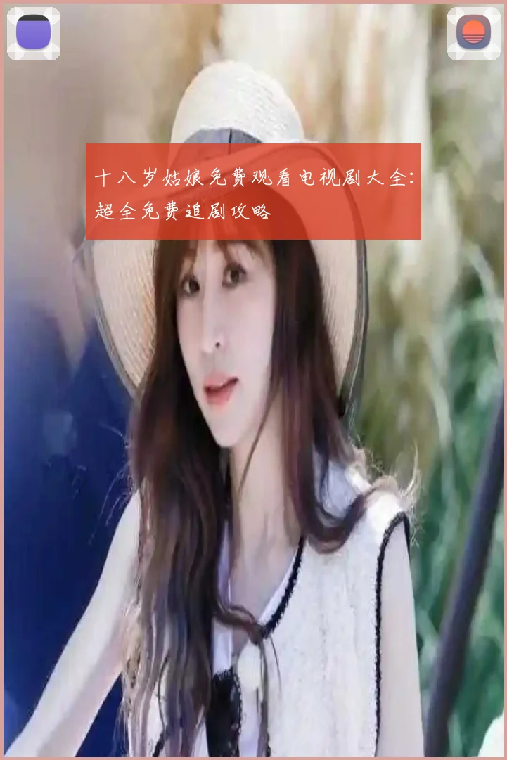 十八岁姑娘免费观看电视剧大全：超全免费追剧攻略