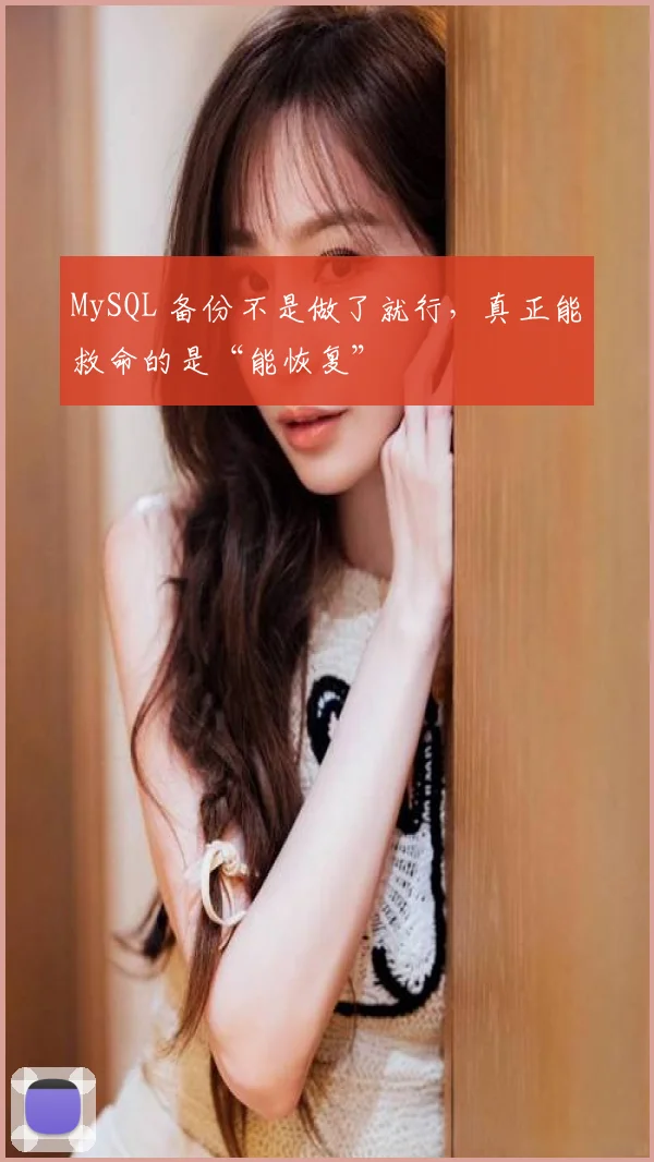 MySQL 备份不是做了就行,真正能救命的是“能恢复”