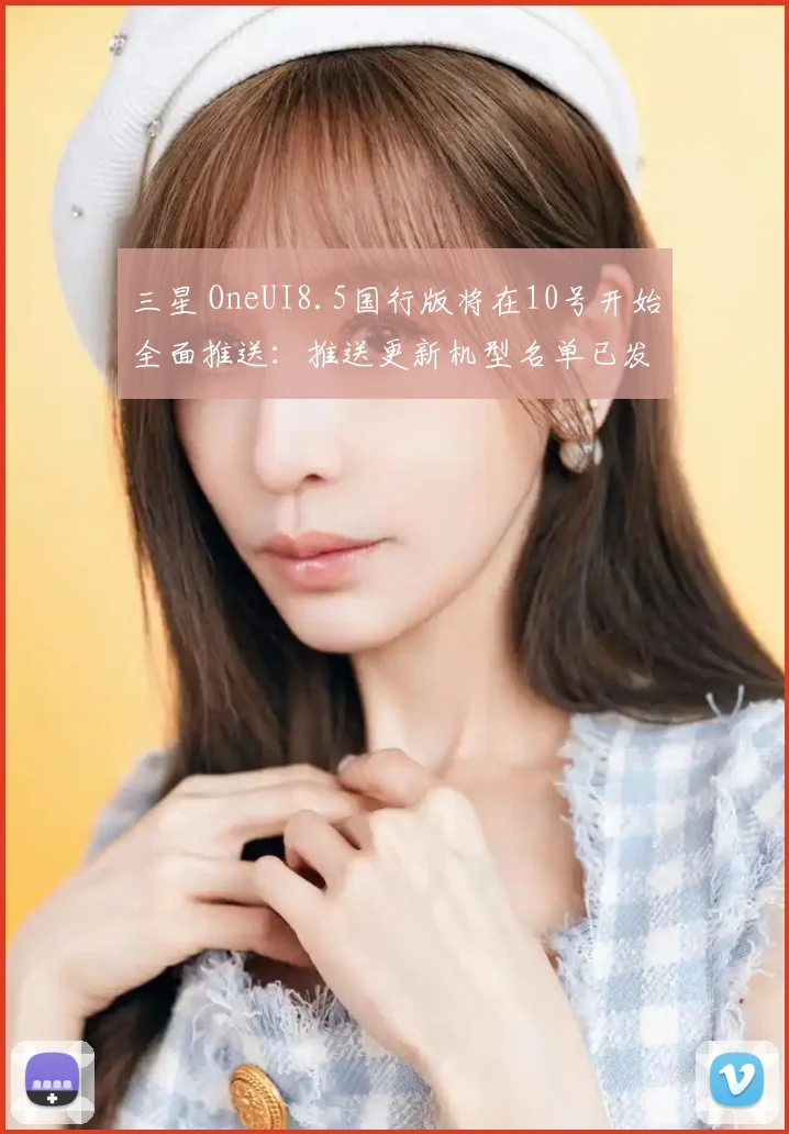 三星 OneUI8.5国行版将在10号开始全面推送:推送更新机型名单已发