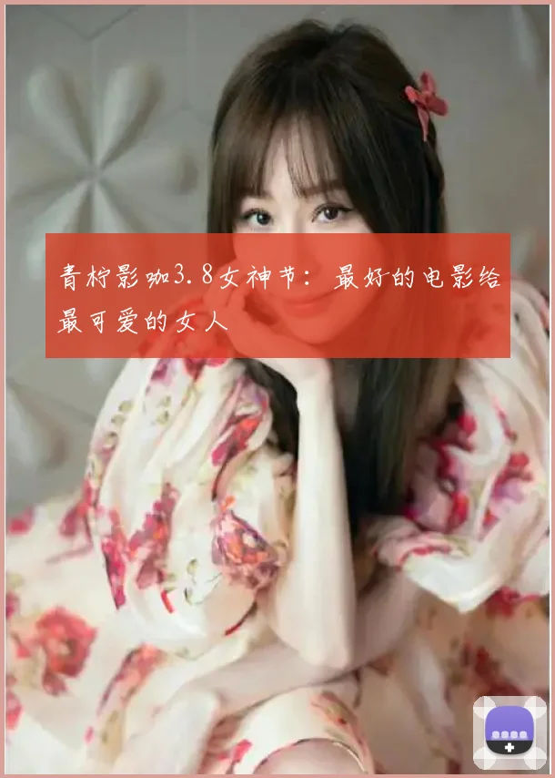 青柠影咖3.8女神节:最好的电影给最可爱的女人