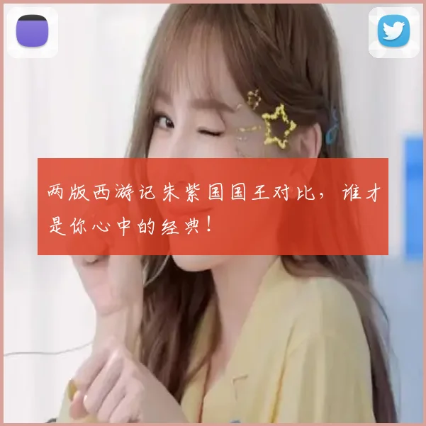 两版西游记朱紫国国王对比，谁才是你心中的经典！