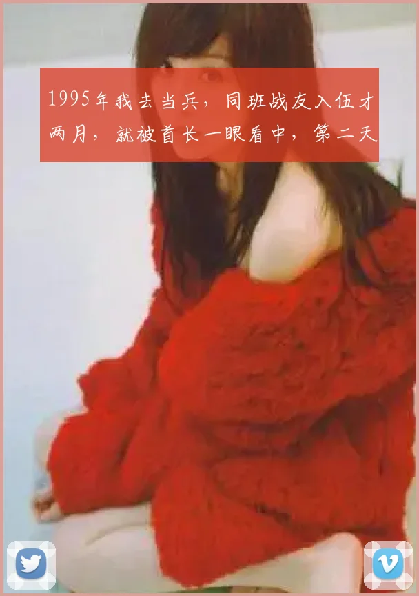 1995年我去当兵,同班战友入伍才两月,就被首长一眼看中,第二天