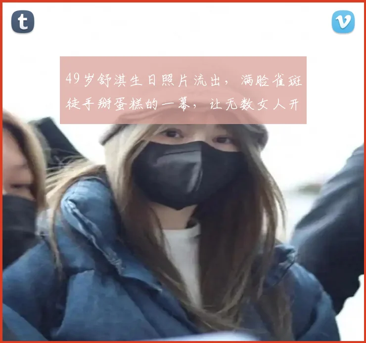 49岁舒淇生日照片流出,满脸雀斑徒手掰蛋糕的一幕,让无数女人开始重新审视镜子里的自己