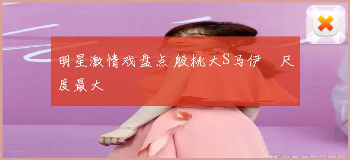 明星激情戏盘点 殷桃大S马伊琍尺度最大