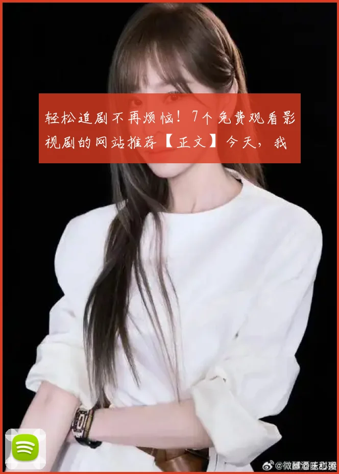 轻松追剧不再烦恼!7个免费观看影视剧的网站推荐【正文】今天,我将为大家介绍7个可以免费观看影视剧的好网站,让你轻松追逐自己喜欢的节目,享受观影的乐趣