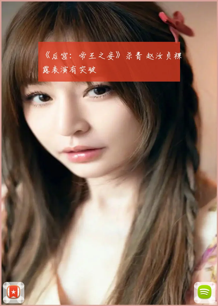 《后宫:帝王之妾》杀青 赵汝贞裸露表演有突破