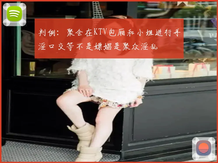 判例:聚会在KTV包厢和小姐进行手淫口交等不是嫖娼是聚众淫乱