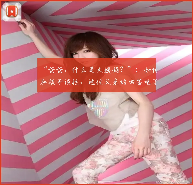 “爸爸,什么是大姨妈?”:如何和孩子谈性,这位父亲的回答绝了!