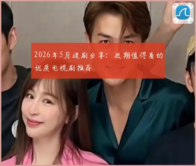 2026年5月追剧分享:近期值得看的优质电视剧推荐