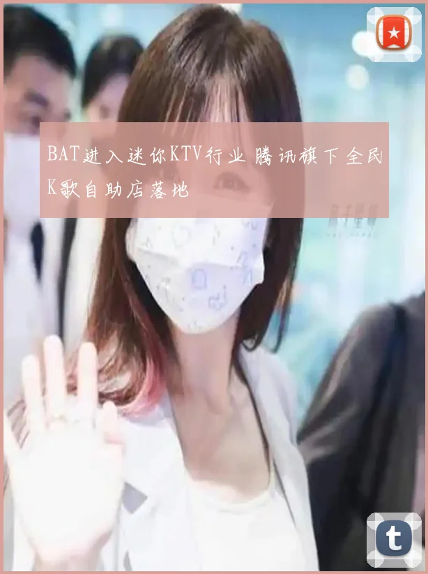 BAT进入迷你KTV行业 腾讯旗下全民K歌自助店落地