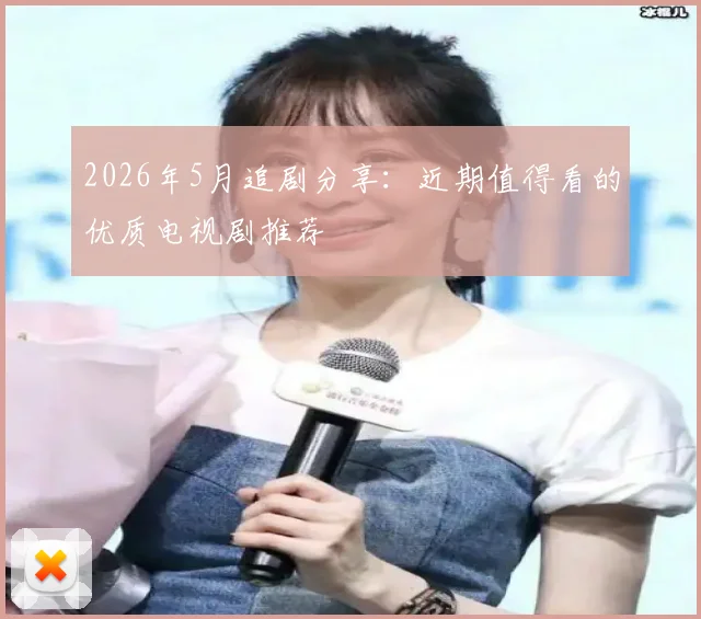 2026年5月追剧分享:近期值得看的优质电视剧推荐