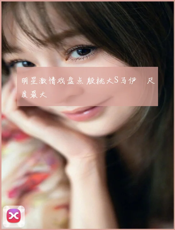 明星激情戏盘点 殷桃大S马伊琍尺度最大